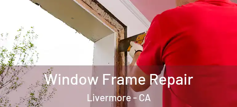  Window Frame Repair Livermore - CA